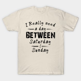 I Really Need A Day Between Saturday And Sunday T-Shirt